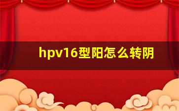 hpv16型阳怎么转阴