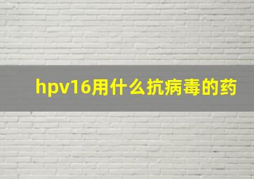 hpv16用什么抗病毒的药