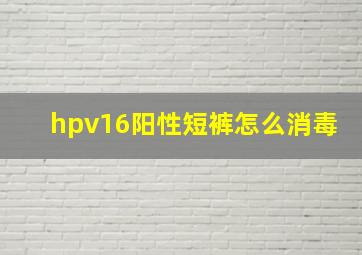 hpv16阳性短裤怎么消毒