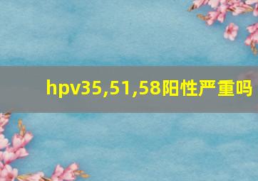 hpv35,51,58阳性严重吗