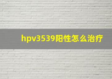 hpv3539阳性怎么治疗