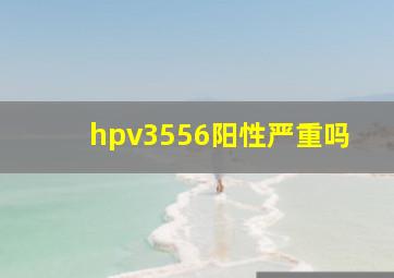 hpv3556阳性严重吗