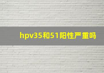 hpv35和51阳性严重吗