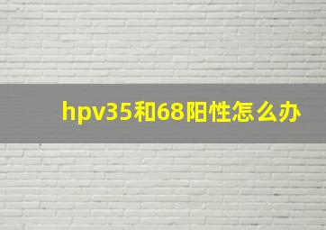 hpv35和68阳性怎么办