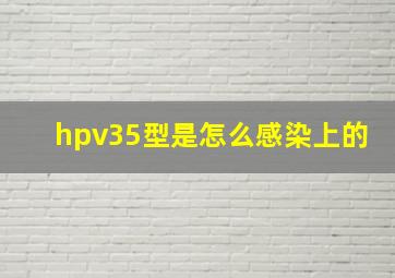 hpv35型是怎么感染上的