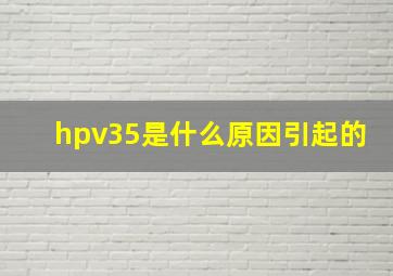 hpv35是什么原因引起的