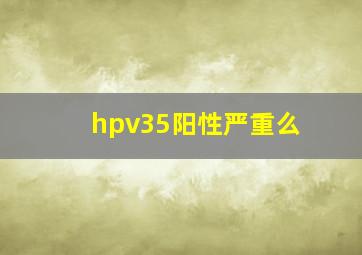 hpv35阳性严重么