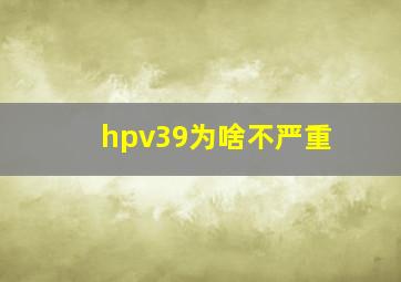 hpv39为啥不严重