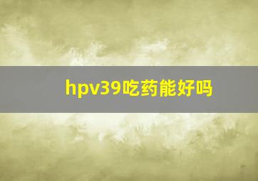 hpv39吃药能好吗