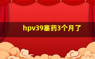 hpv39塞药3个月了