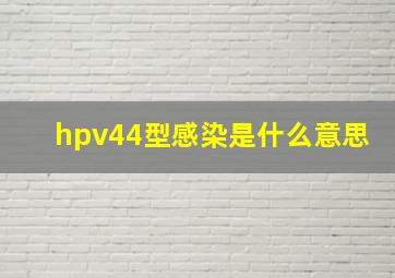 hpv44型感染是什么意思