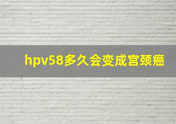 hpv58多久会变成宫颈癌