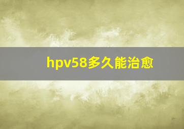 hpv58多久能治愈