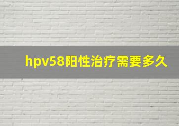 hpv58阳性治疗需要多久