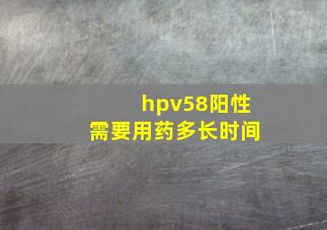 hpv58阳性需要用药多长时间