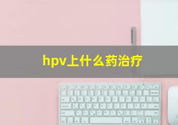 hpv上什么药治疗