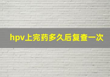 hpv上完药多久后复查一次