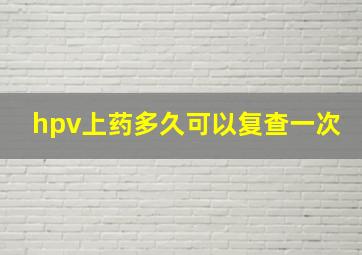 hpv上药多久可以复查一次