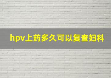 hpv上药多久可以复查妇科