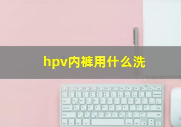 hpv内裤用什么洗