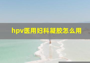 hpv医用妇科凝胶怎么用