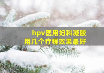 hpv医用妇科凝胶用几个疗程效果最好