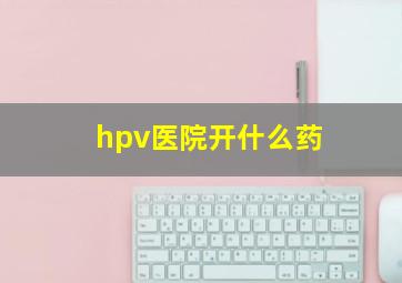 hpv医院开什么药