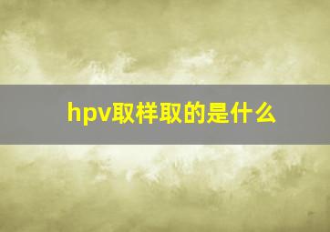 hpv取样取的是什么