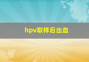 hpv取样后出血