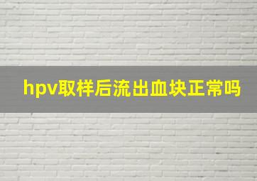 hpv取样后流出血块正常吗