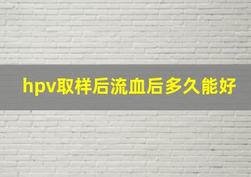 hpv取样后流血后多久能好