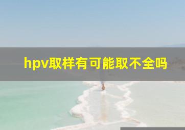 hpv取样有可能取不全吗