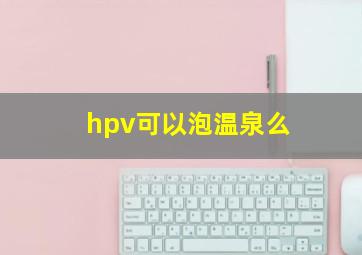 hpv可以泡温泉么