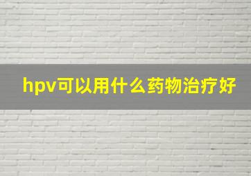 hpv可以用什么药物治疗好