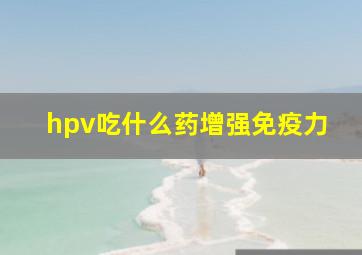 hpv吃什么药增强免疫力