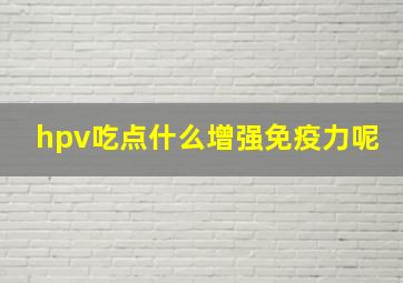 hpv吃点什么增强免疫力呢