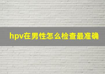 hpv在男性怎么检查最准确