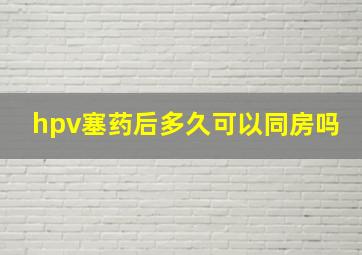 hpv塞药后多久可以同房吗