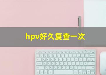 hpv好久复查一次