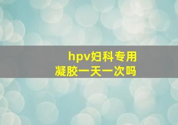 hpv妇科专用凝胶一天一次吗