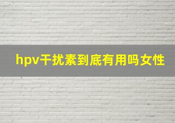 hpv干扰素到底有用吗女性