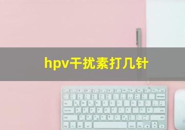 hpv干扰素打几针