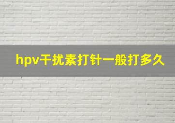 hpv干扰素打针一般打多久