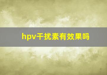 hpv干扰素有效果吗