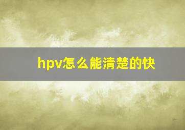 hpv怎么能清楚的快