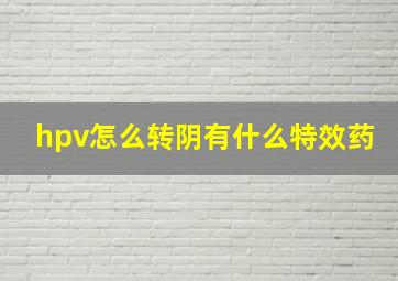 hpv怎么转阴有什么特效药