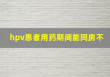 hpv患者用药期间能同房不