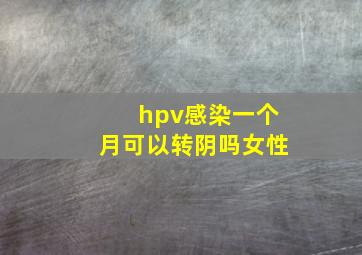 hpv感染一个月可以转阴吗女性