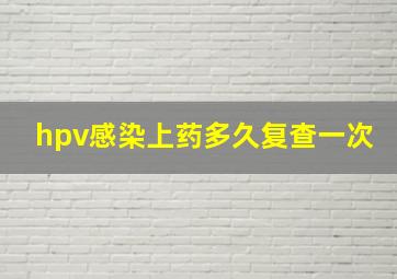 hpv感染上药多久复查一次