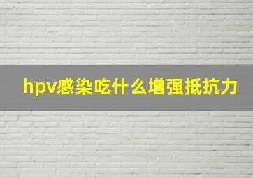 hpv感染吃什么增强抵抗力